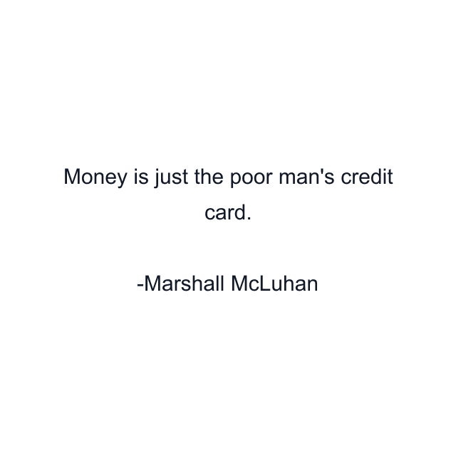 Money is just the poor man's credit card.