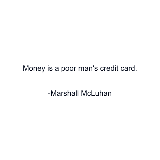 Money is a poor man's credit card.