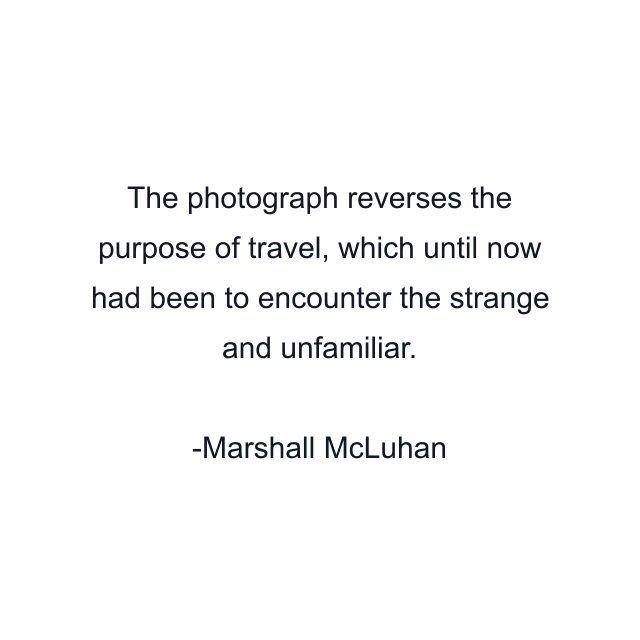 The photograph reverses the purpose of travel, which until now had been to encounter the strange and unfamiliar.