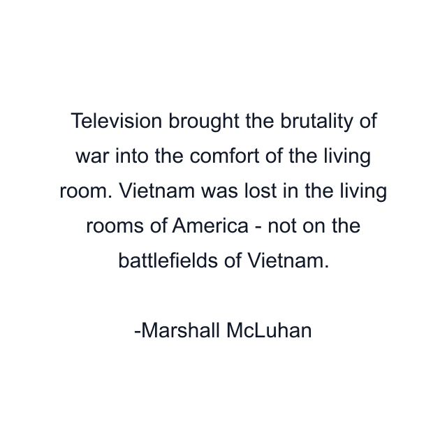 Television brought the brutality of war into the comfort of the living room. Vietnam was lost in the living rooms of America - not on the battlefields of Vietnam.