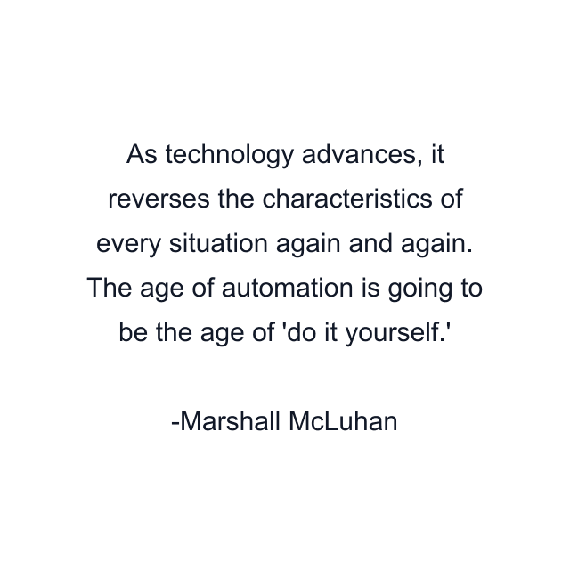 As technology advances, it reverses the characteristics of every situation again and again. The age of automation is going to be the age of 'do it yourself.'