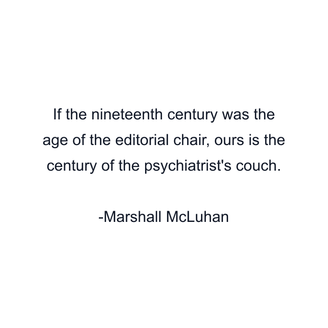 If the nineteenth century was the age of the editorial chair, ours is the century of the psychiatrist's couch.