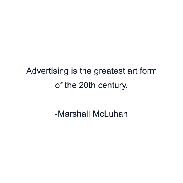 Advertising is the greatest art form of the 20th century.