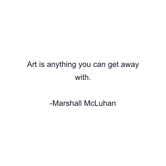 Art is anything you can get away with.