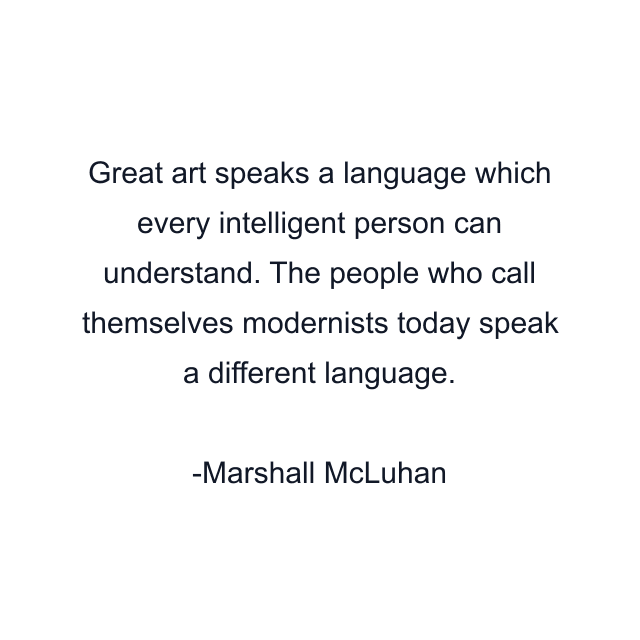 Great art speaks a language which every intelligent person can understand. The people who call themselves modernists today speak a different language.