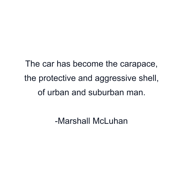 The car has become the carapace, the protective and aggressive shell, of urban and suburban man.