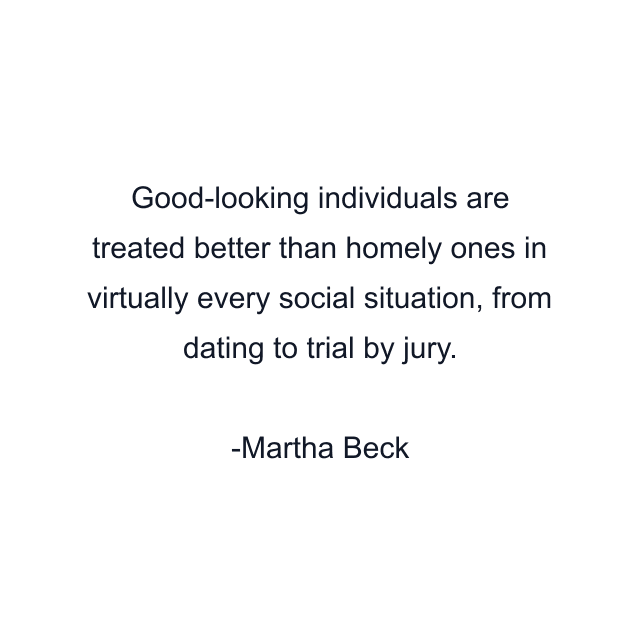 Good-looking individuals are treated better than homely ones in virtually every social situation, from dating to trial by jury.