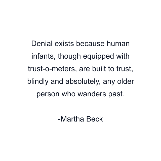 Denial exists because human infants, though equipped with trust-o-meters, are built to trust, blindly and absolutely, any older person who wanders past.