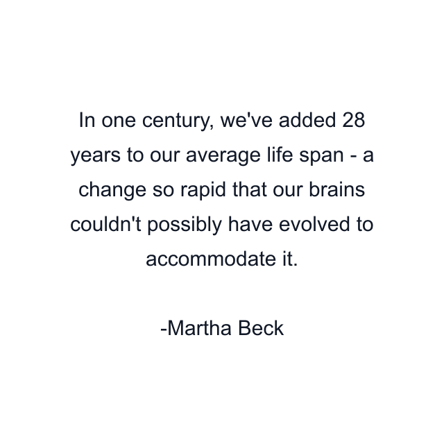 In one century, we've added 28 years to our average life span - a change so rapid that our brains couldn't possibly have evolved to accommodate it.