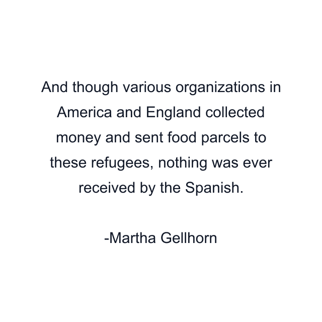 And though various organizations in America and England collected money and sent food parcels to these refugees, nothing was ever received by the Spanish.