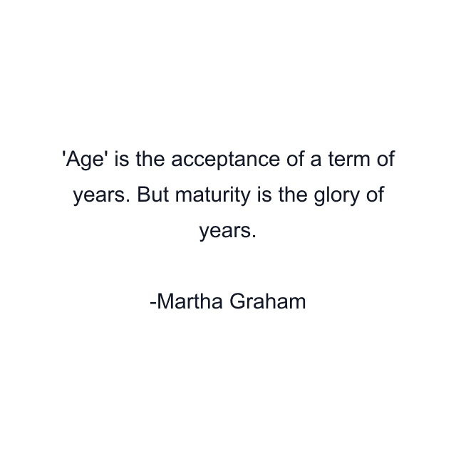 'Age' is the acceptance of a term of years. But maturity is the glory of years.