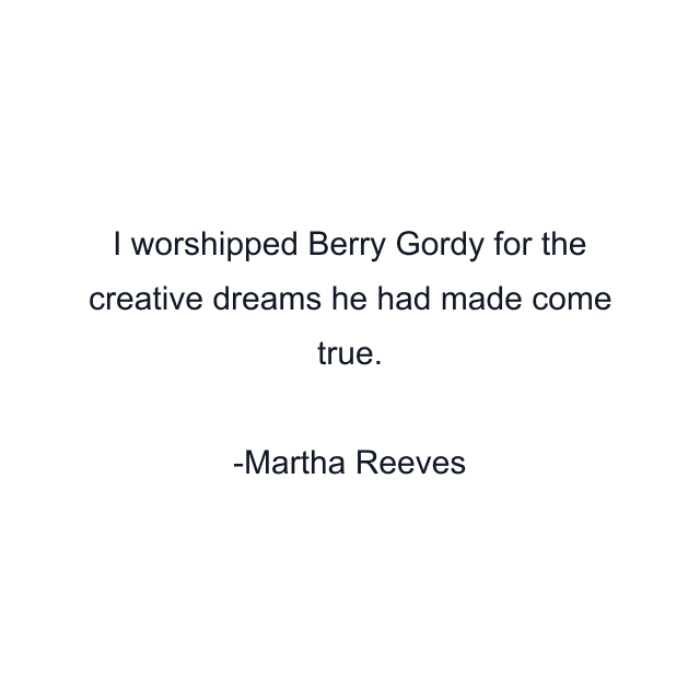 I worshipped Berry Gordy for the creative dreams he had made come true.