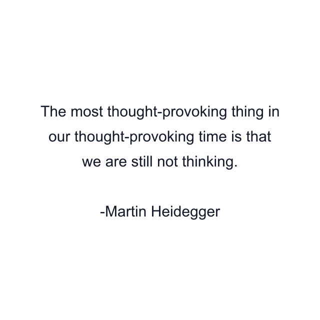 The most thought-provoking thing in our thought-provoking time is that we are still not thinking.