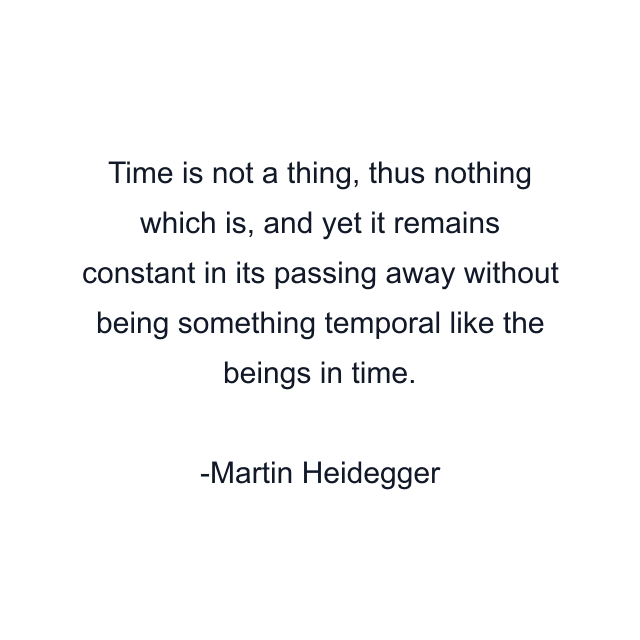 Time is not a thing, thus nothing which is, and yet it remains constant in its passing away without being something temporal like the beings in time.