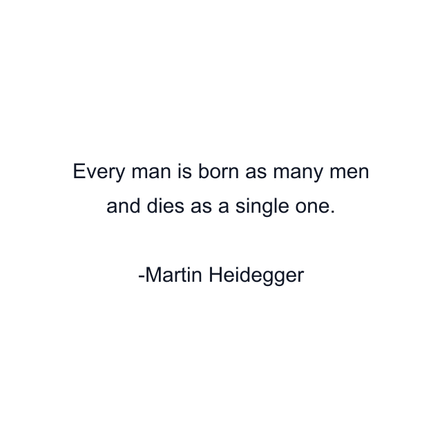 Every man is born as many men and dies as a single one.