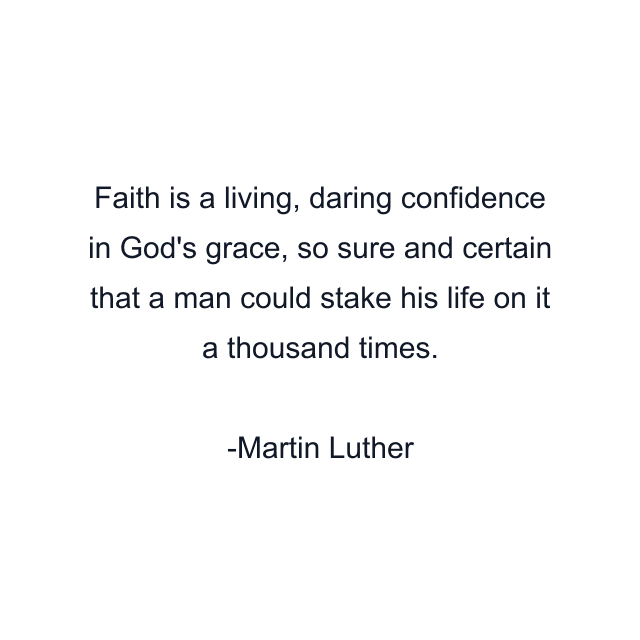 Faith is a living, daring confidence in God's grace, so sure and certain that a man could stake his life on it a thousand times.