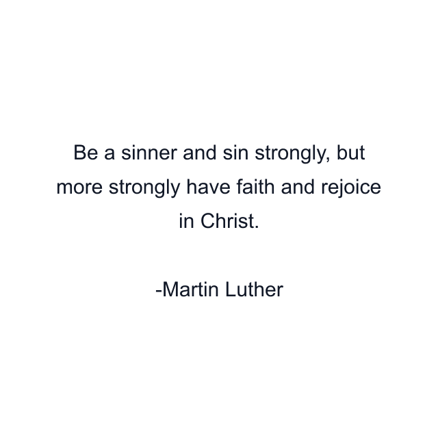 Be a sinner and sin strongly, but more strongly have faith and rejoice in Christ.