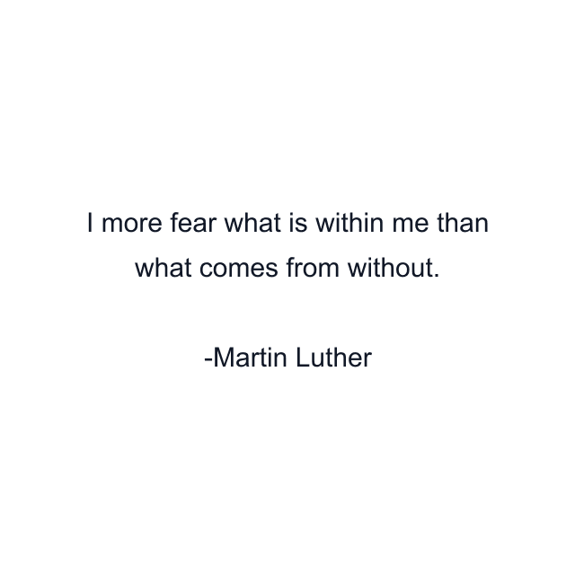 I more fear what is within me than what comes from without.