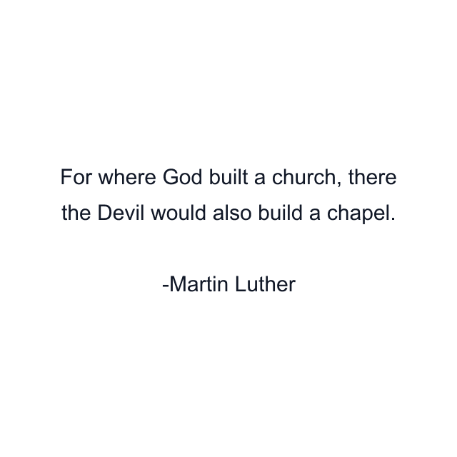 For where God built a church, there the Devil would also build a chapel.