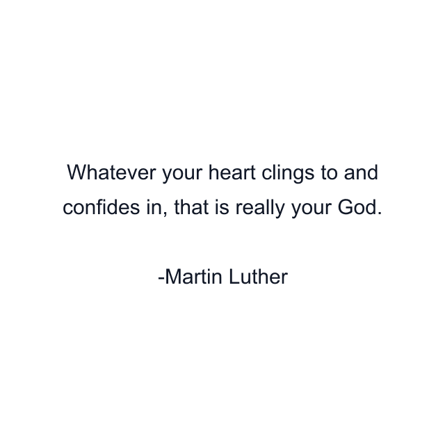 Whatever your heart clings to and confides in, that is really your God.