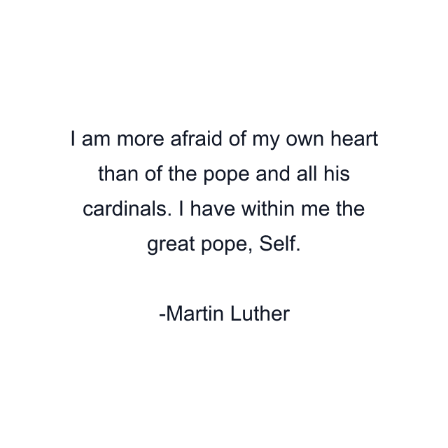 I am more afraid of my own heart than of the pope and all his cardinals. I have within me the great pope, Self.