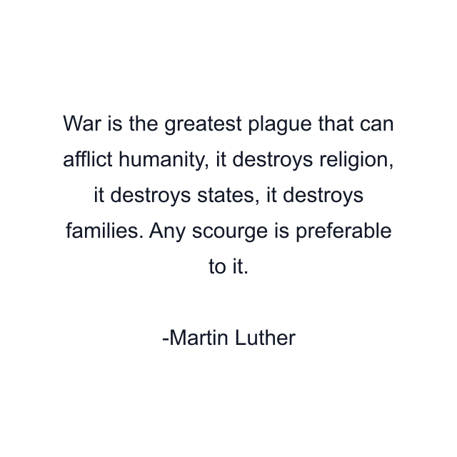 War is the greatest plague that can afflict humanity, it destroys religion, it destroys states, it destroys families. Any scourge is preferable to it.