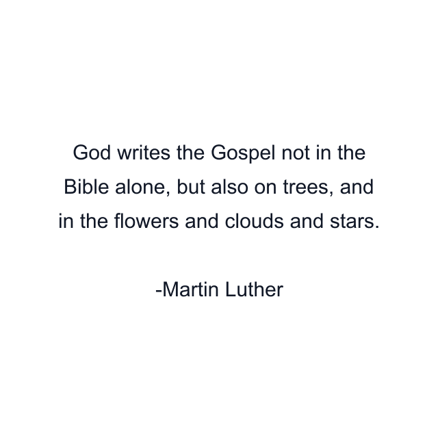 God writes the Gospel not in the Bible alone, but also on trees, and in the flowers and clouds and stars.