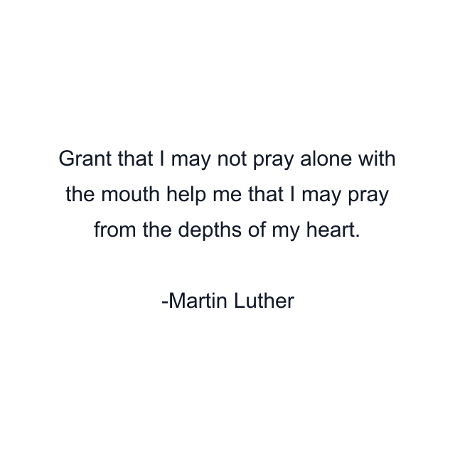 Grant that I may not pray alone with the mouth help me that I may pray from the depths of my heart.