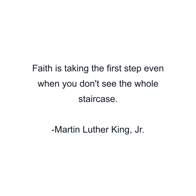 Faith is taking the first step even when you don't see the whole staircase.