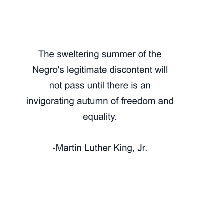 The sweltering summer of the Negro's legitimate discontent will not pass until there is an invigorating autumn of freedom and equality.