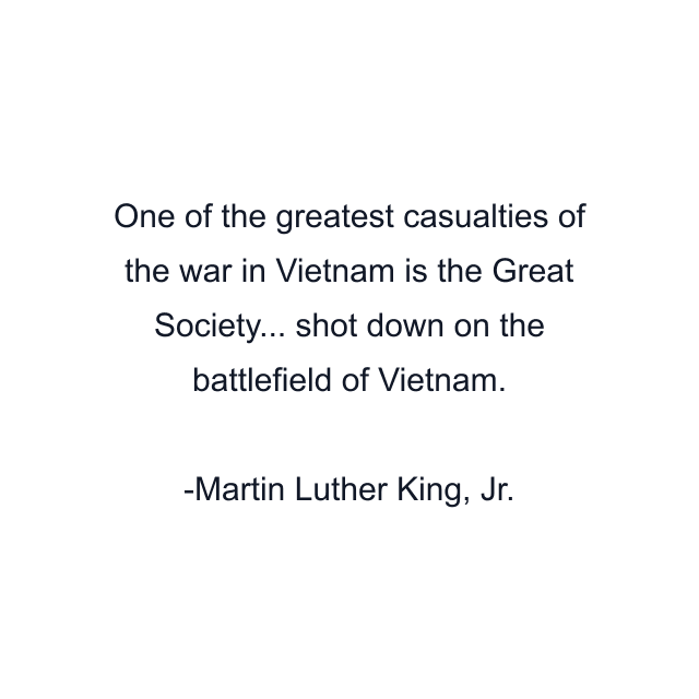 One of the greatest casualties of the war in Vietnam is the Great Society... shot down on the battlefield of Vietnam.