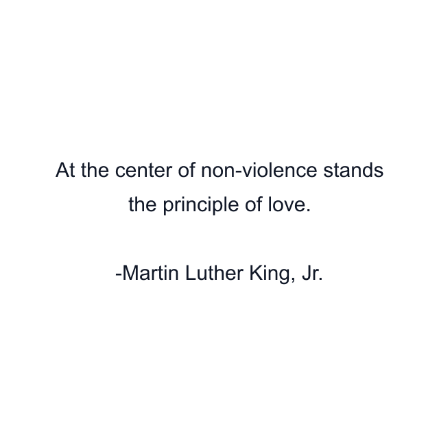 At the center of non-violence stands the principle of love.