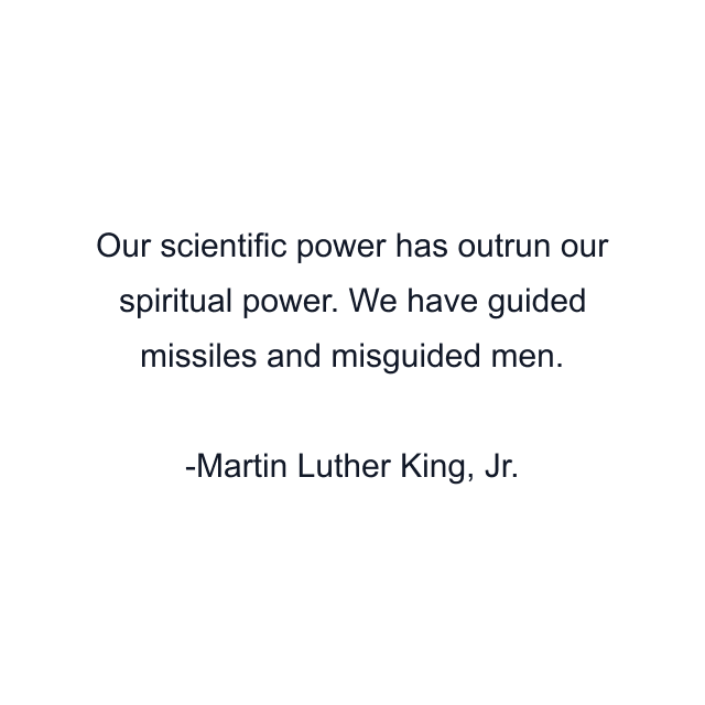 Our scientific power has outrun our spiritual power. We have guided missiles and misguided men.