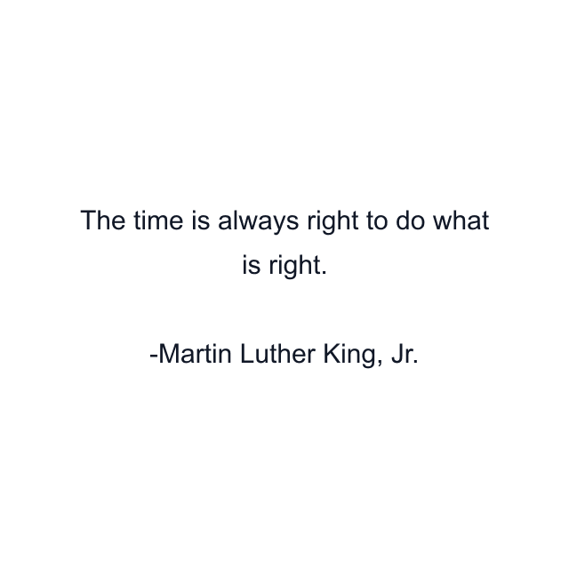 The time is always right to do what is right.