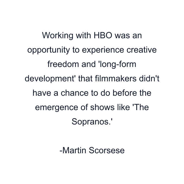 Working with HBO was an opportunity to experience creative freedom and 'long-form development' that filmmakers didn't have a chance to do before the emergence of shows like 'The Sopranos.'