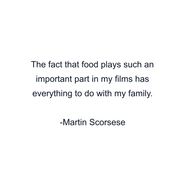 The fact that food plays such an important part in my films has everything to do with my family.