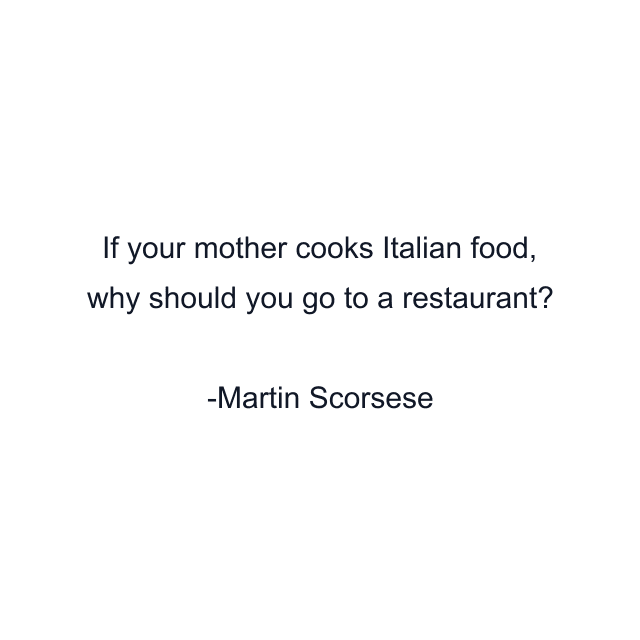 If your mother cooks Italian food, why should you go to a restaurant?