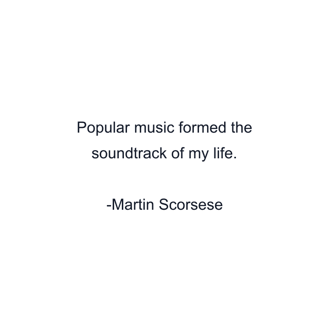 Popular music formed the soundtrack of my life.