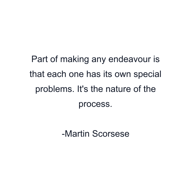 Part of making any endeavour is that each one has its own special problems. It's the nature of the process.