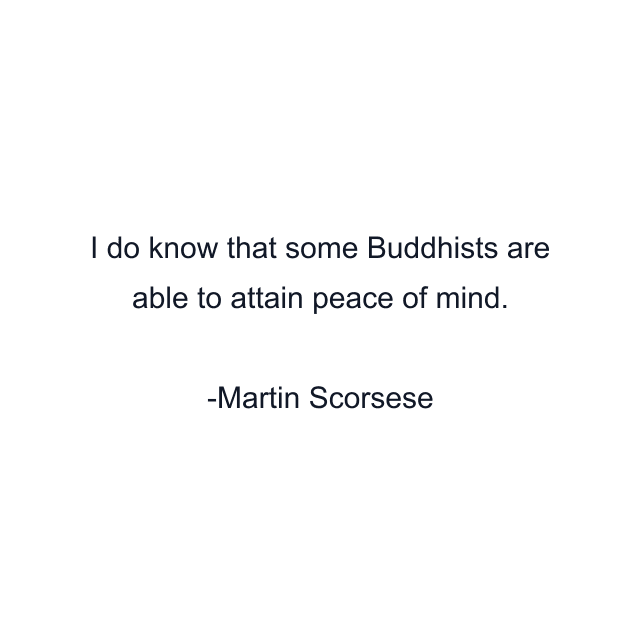 I do know that some Buddhists are able to attain peace of mind.