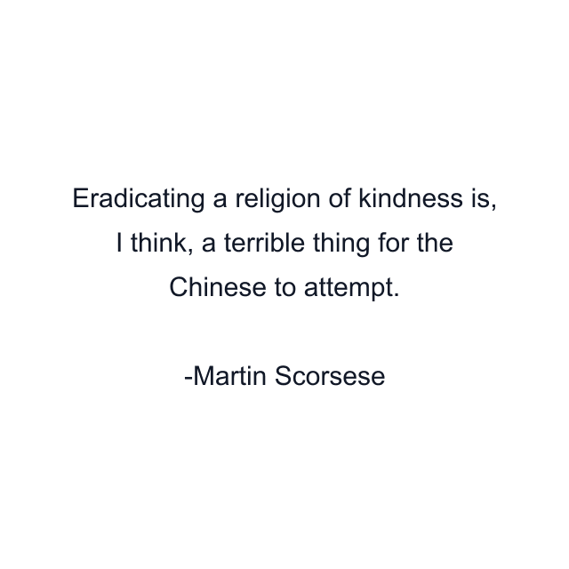 Eradicating a religion of kindness is, I think, a terrible thing for the Chinese to attempt.