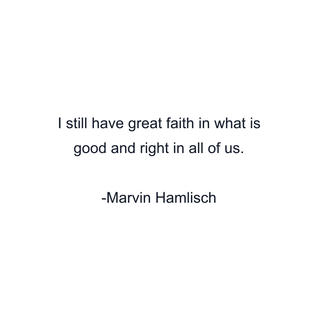 I still have great faith in what is good and right in all of us.