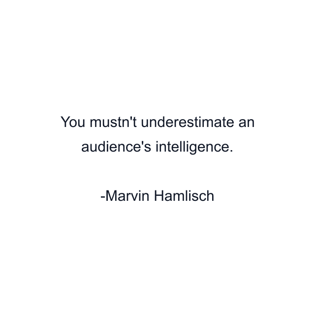 You mustn't underestimate an audience's intelligence.