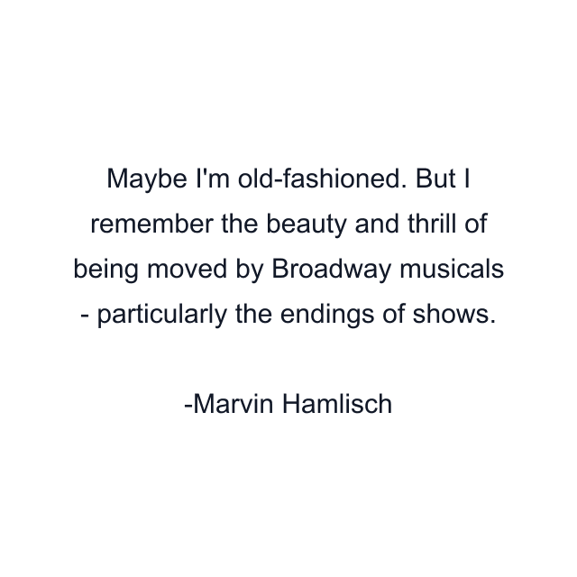 Maybe I'm old-fashioned. But I remember the beauty and thrill of being moved by Broadway musicals - particularly the endings of shows.