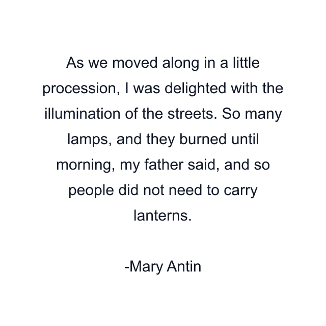 As we moved along in a little procession, I was delighted with the illumination of the streets. So many lamps, and they burned until morning, my father said, and so people did not need to carry lanterns.