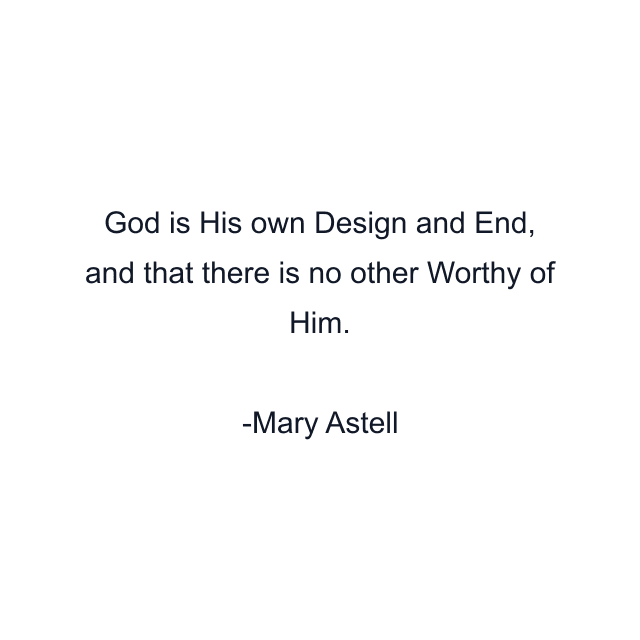 God is His own Design and End, and that there is no other Worthy of Him.