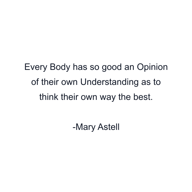 Every Body has so good an Opinion of their own Understanding as to think their own way the best.