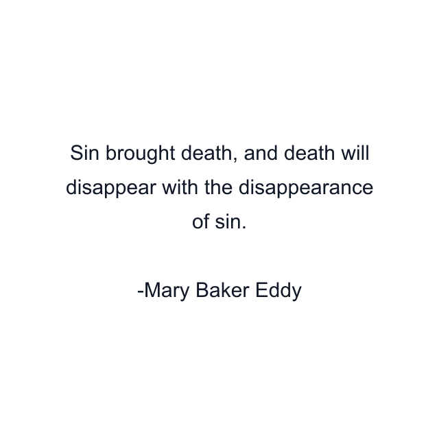 Sin brought death, and death will disappear with the disappearance of sin.