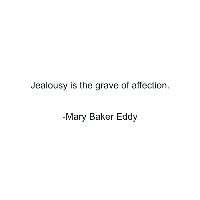 Jealousy is the grave of affection.