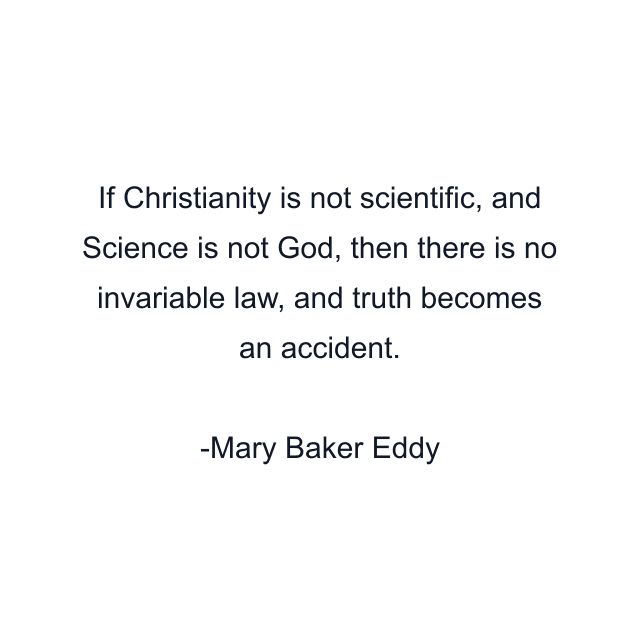 If Christianity is not scientific, and Science is not God, then there is no invariable law, and truth becomes an accident.